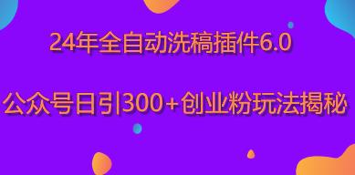 24年全自动洗稿插件6.0，公众号日引300+创业粉玩法揭秘