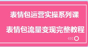 表情包运营实操系列课，完整变现教程