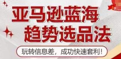 亚马逊蓝海趋势选品法训练营