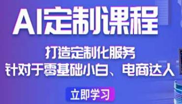 AI定制课程打造定制化服务，针对零基础小白、电商达人