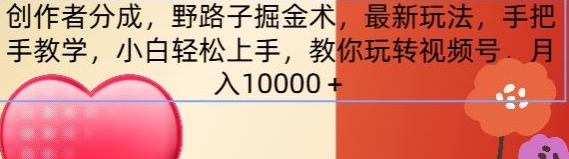 创作者分成，野路子掘金术，最新玩法，手把手教学，小白轻松上手，教你玩转视频号