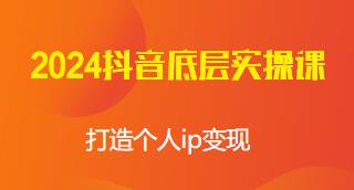 2024抖音底层实操课，打造个人ip变现