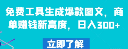 免费工具生成爆款图文，商单赚钱新高度，日入300+