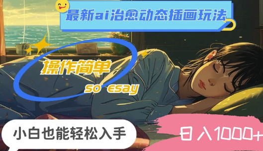 24年8月最新ai治愈动态插画玩法，操作简单，小白也能轻松入手，日入1k
