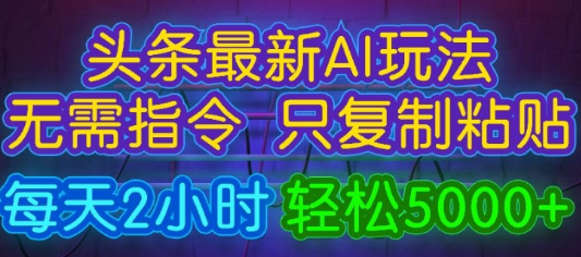 今日头条最新AI玩法 无需指令只复制粘贴，每天2小时 轻松月入5000+