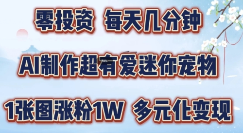 AI制作超有爱迷你宠物玩法，1张图涨粉1W，多元化变现，手把手交给你