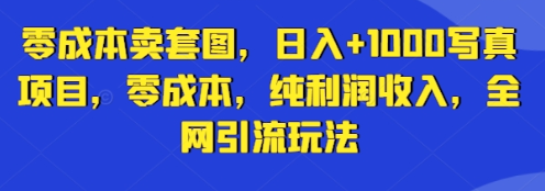 零成本卖套图，日入+1000写真项目，零成本，纯利润收入，全网引流玩法
