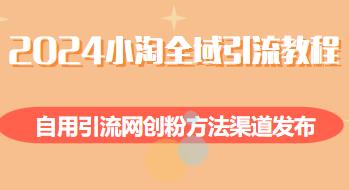 2024小淘全域引流教程，网创粉引流渠道发布