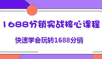 1688分销实战核心课程，玩转1688分销