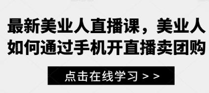 最新美业人直播课，教美业人通过手机开直播卖团购