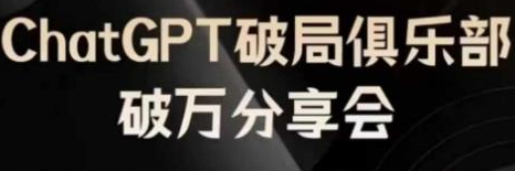 ChatGPT破局俱乐部破万分享会