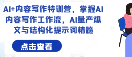 AI+内容写作特训营，掌握AI内容写作工作流，AI量产爆文与结构化提示词精髓