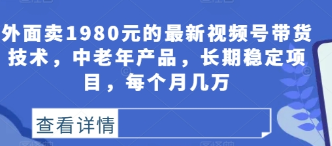 外面卖1980元的最新视频号带货技术，中老年产品，长期稳定项目，每个月几万