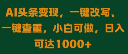AI头条变现，一键改写、一键查重，小白可做，日入可达1k