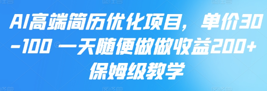 AI高端简历优化项目，单价30-100 一天随便做做收益200+ 保姆级教学