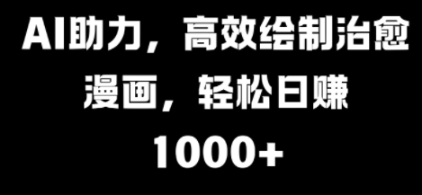 AI助力，高效绘制治愈漫画，轻松日入几张