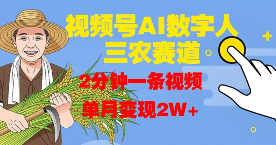 视频号AI数字人玩转三农赛道，2分钟一条视频，单月变现2W+