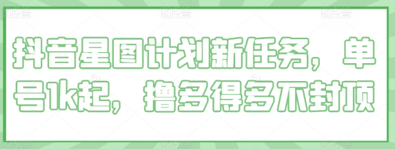 抖音星图计划新任务，单号1k起，撸多得多不封顶