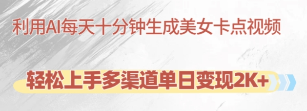 利用AI每天十分钟制作美女卡点视频，轻松上手多渠道单日变现2K+