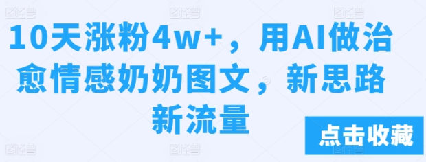 10天涨粉4w+，用AI做治愈情感奶奶图文，新思路新流量