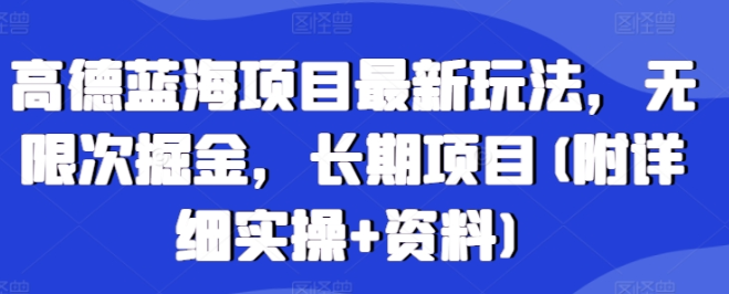 高德蓝海项目最新玩法，无限次掘金，长期项目(附详细实操+资料)