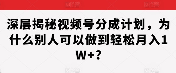 深层揭秘视频号分成计划，为什么别人可以做到轻松月入1W+?