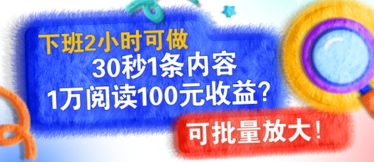 下班2小时可做，30秒1条内容，1万阅读100元收益?可批量放大!