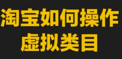 淘宝如何操作虚拟类目，淘宝虚拟类目玩法实操教程
