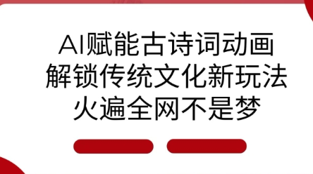 AI 赋能古诗词动画：解锁传统文化新玩法，火遍全网不是梦!