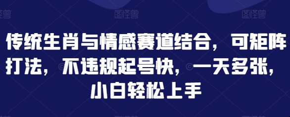 传统生肖与情感赛道结合，可矩阵打法，不违规起号快，一天多张，小白轻松上手