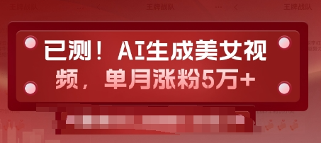 已测，AI生成美女视频，单月涨粉5万+