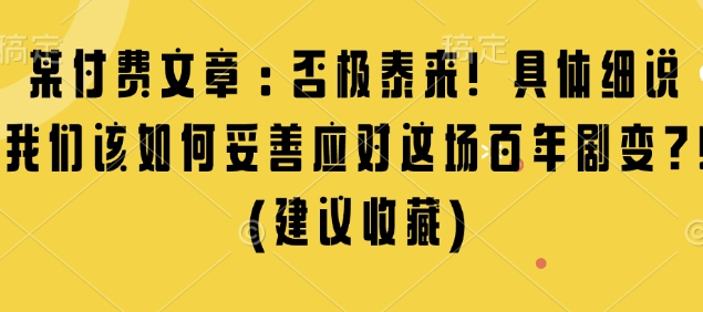 某付费文章：否极泰来! 具体细说 我们该如何妥善应对这场百年剧变!(建议收藏)