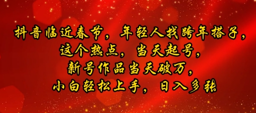 抖音临近春节，年轻人找跨年搭子，这个热点，当天起号，新号作品当天破万，小白轻松上手，日入多张