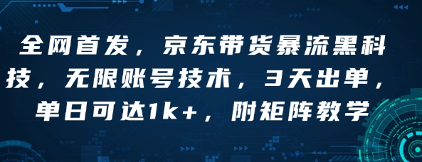 全网首发，京东带货暴流黑科技，无限账号技术，3天出单，单日可达1k+，附矩阵教学【揭秘】