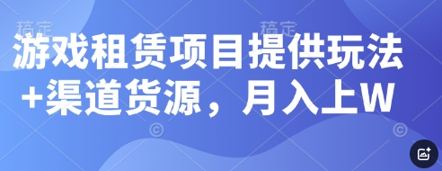 游戏租赁项目提供玩法+渠道货源，月入上W