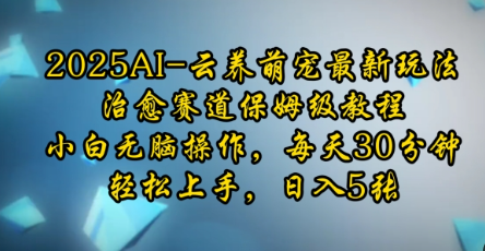 2025AI云养萌宠最新玩法，治愈赛道保姆级教程，小白无脑操作，每天30分钟，轻松上手，日入5张