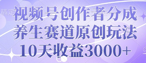 视频号创作者分成，养生赛道原创玩法，10天收益3k