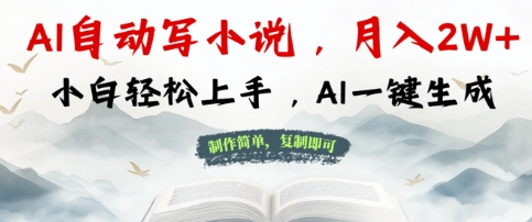 AI自动写小说，制作简单，复制即可，月入过W+，小白轻松上手，AI一键生成