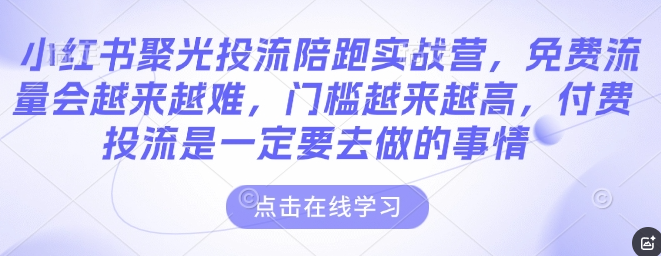 小红书聚光投流陪跑实战营，免费流量会越来越难，门槛越来越高，付费投流是一定要去做的事情