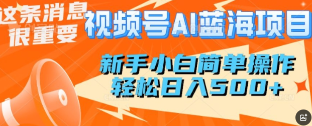视频号AI蓝海项目，新手小白简单操作，轻松日入多张