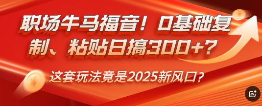职场牛马福音！0基础复制、粘贴日搞3张？这套玩法竟是2025新风口？