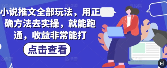 小说推文全部玩法，用正确方法去实操，就能跑通，收益非常能打