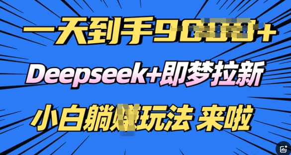 日入多张，Deepseek+即梦拉新，新手躺挣攻略来啦