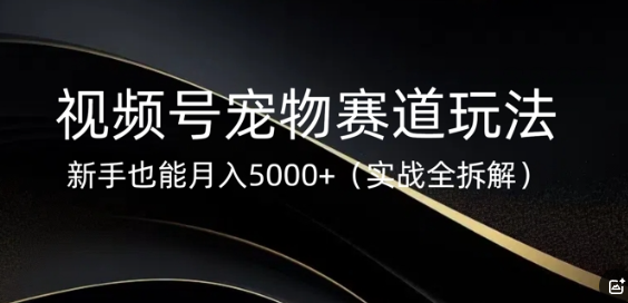 视频号宠物赛道玩法，新手也能月入5k(实战全拆解)