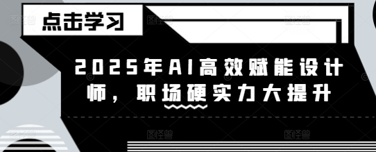 2025年AI高效赋能设计师，职场硬实力大提升
