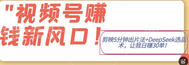 视频号挣钱新风口，剪映5分钟出片法+DeepSeek选品术，让我日出30单