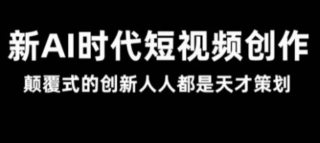 AI新时代短视频创作2025年3月新课，​颠覆式的创新人人都是天才策划