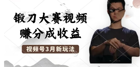 制作锻刀大赛视频，撸视频号分成计划收益，操作简单，轻松月入过W