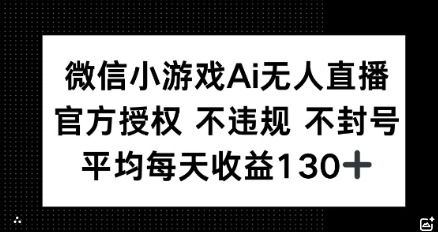 微信小游戏AI无人直播，不违规 不封号，官方授权 每天收益130+