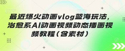 最近爆火动画vlog蓝海玩法，治愈系AI动画视频动态插画视频教程(含素材)